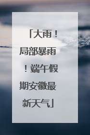 大雨！局部暴雨！端午假期安徽最新天气
