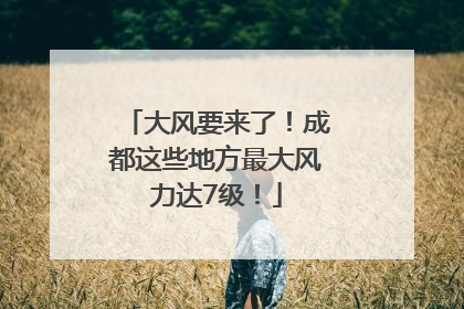 大风要来了！成都这些地方最大风力达7级！