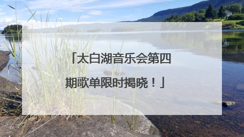 太白湖音乐会第四期歌单限时揭晓！