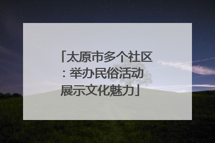 太原市多个社区：举办民俗活动 展示文化魅力