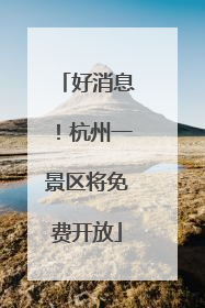 好消息！杭州一景区将免费开放