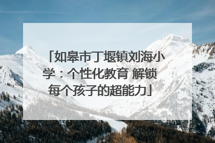 如皋市丁堰镇刘海小学：个性化教育 解锁每个孩子的超能力