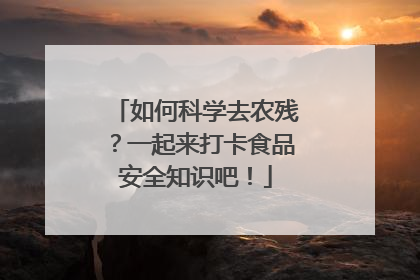 如何科学去农残？一起来打卡食品安全知识吧！