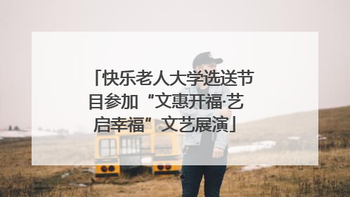 快乐老人大学选送节目参加“文惠开福·艺启幸福”文艺展演