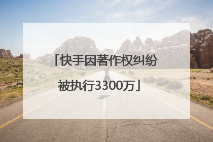 快手因著作权纠纷被执行3300万