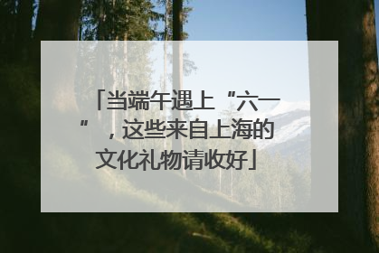 当端午遇上“六一”，这些来自上海的文化礼物请收好
