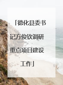 德化县委书记方俊钦调研重点项目建设工作