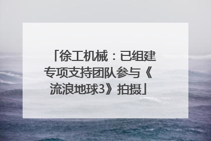 徐工机械：已组建专项支持团队参与《流浪地球3》拍摄