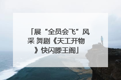 展“全员会飞”风采 舞剧《天工开物》快闪滕王阁