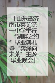 山东省济南市莱芜第一中学举行“湖畔之约”毕业典礼暨“奔涌向未莱”主题毕业晚会
