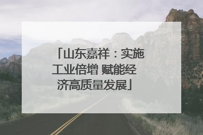山东嘉祥：实施工业倍增 赋能经济高质量发展