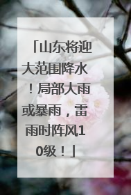 山东将迎大范围降水！局部大雨或暴雨，雷雨时阵风10级！