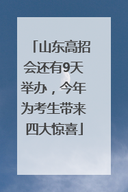 山东高招会还有9天举办，今年为考生带来四大惊喜