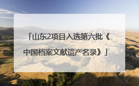 山东2项目入选第六批《中国档案文献遗产名录》