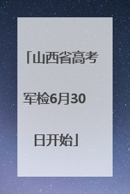 山西省高考军检6月30日开始