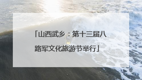 山西武乡：第十三届八路军文化旅游节举行