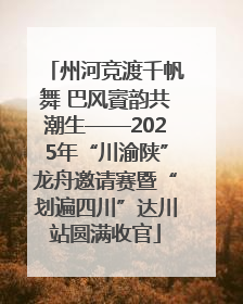 州河竞渡千帆舞 巴风賨韵共潮生——2025年“川渝陕”龙舟邀请赛暨“划遍四川”达川站圆满收官