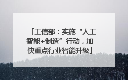 工信部：实施“人工智能+制造”行动，加快重点行业智能升级