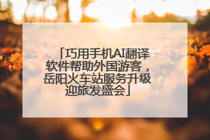 巧用手机AI翻译软件帮助外国游客，岳阳火车站服务升级迎旅发盛会
