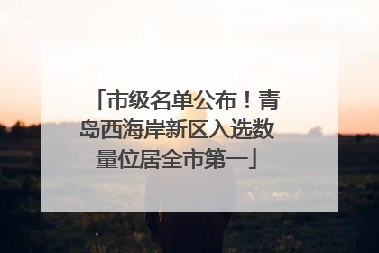 市级名单公布！青岛西海岸新区入选数量位居全市第一