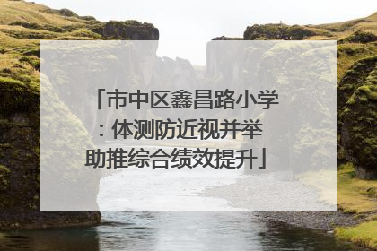 市中区鑫昌路小学：体测防近视并举 助推综合绩效提升