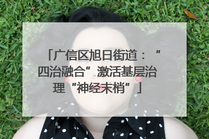 广信区旭日街道：“四治融合”激活基层治理“神经末梢”