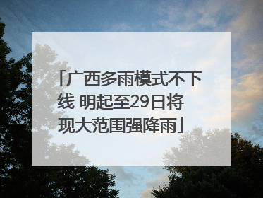 广西多雨模式不下线 明起至29日将现大范围强降雨