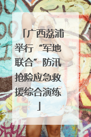 广西荔浦举行“军地联合”防汛抢险应急救援综合演练