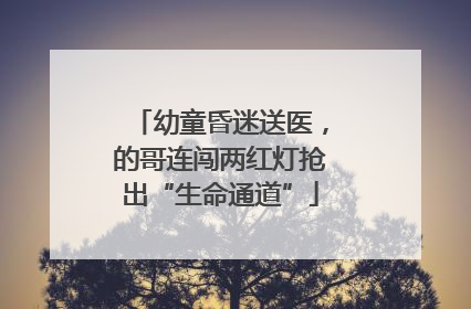 幼童昏迷送医，的哥连闯两红灯抢出“生命通道”