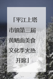 平江上塔市镇第三届黄鳝面美食文化季火热开席