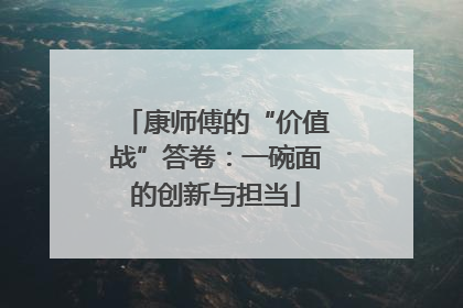 康师傅的“价值战”答卷：一碗面的创新与担当