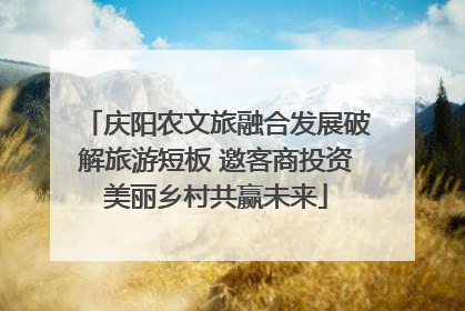 庆阳农文旅融合发展破解旅游短板 邀客商投资美丽乡村共赢未来