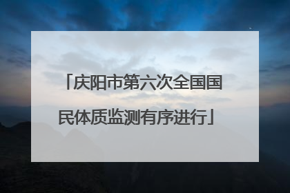 庆阳市第六次全国国民体质监测有序进行