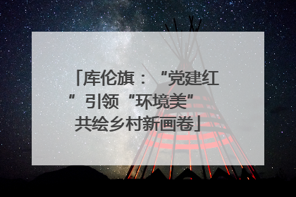 库伦旗：“党建红”引领“环境美” 共绘乡村新画卷