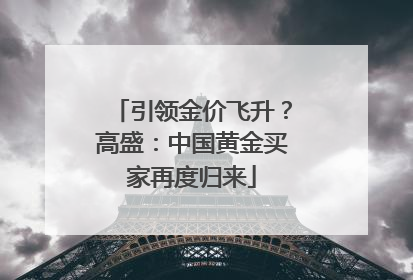 引领金价飞升？高盛：中国黄金买家再度归来