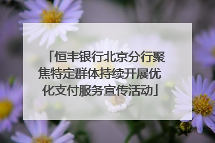 恒丰银行北京分行聚焦特定群体持续开展优化支付服务宣传活动