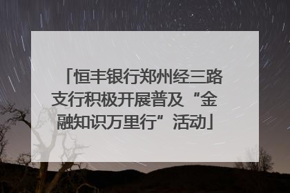 恒丰银行郑州经三路支行积极开展普及“金融知识万里行”活动