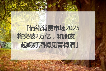 情绪消费市场2025将突破2万亿，和朋友一起喝好酒梅见青梅酒