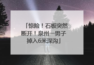 惊险！石板突然断开！泉州一男子掉入6米深沟