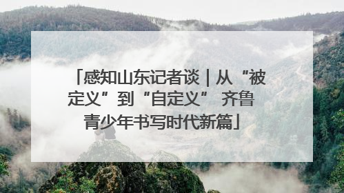 感知山东记者谈｜从“被定义”到“自定义” 齐鲁青少年书写时代新篇