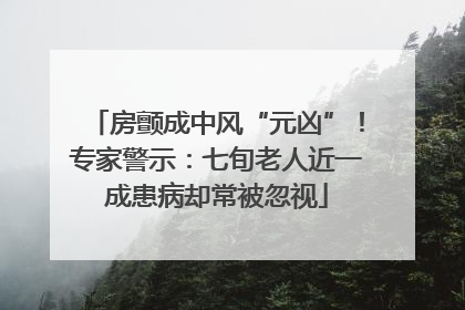 房颤成中风“元凶”！专家警示：七旬老人近一成患病却常被忽视