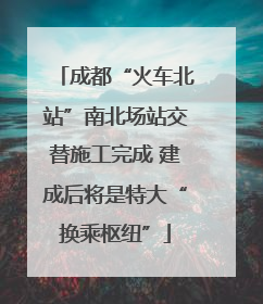 成都“火车北站”南北场站交替施工完成 建成后将是特大“换乘枢纽”