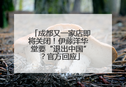 成都又一家店即将关闭！伊藤洋华堂要“退出中国”？官方回应