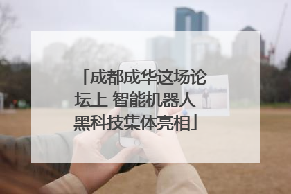 成都成华这场论坛上 智能机器人黑科技集体亮相