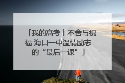 我的高考丨不舍与祝福 海口一中温情励志的“最后一课”