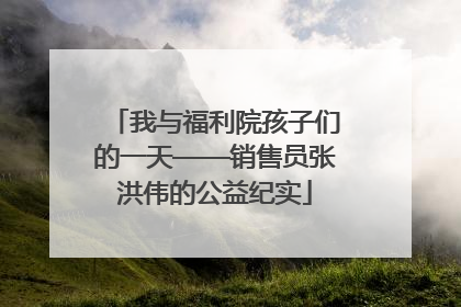 我与福利院孩子们的一天——销售员张洪伟的公益纪实