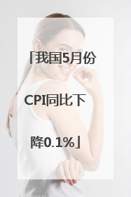 我国5月份CPI同比下降0.1%