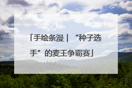 手绘条漫｜“种子选手”的麦王争霸赛