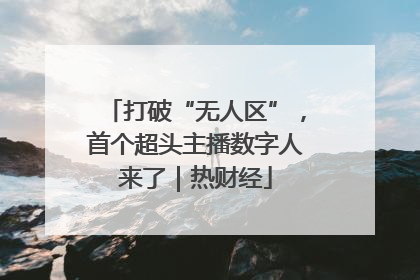 打破“无人区”，首个超头主播数字人来了｜热财经