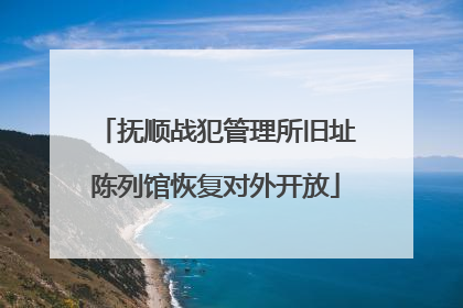 抚顺战犯管理所旧址陈列馆恢复对外开放